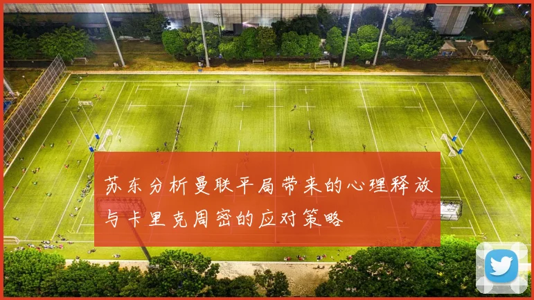 苏东分析曼联平局带来的心理释放与卡里克周密的应对策略