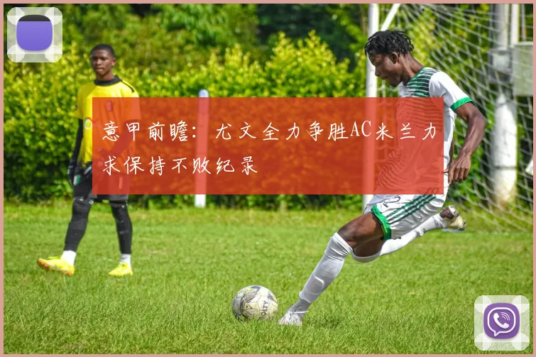 意甲前瞻：尤文全力争胜AC米兰力求保持不败纪录