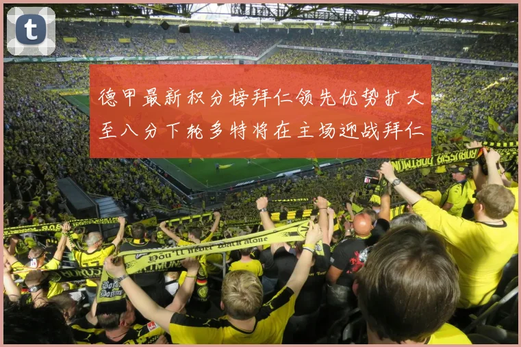德甲最新积分榜拜仁领先优势扩大至八分下轮多特将在主场迎战拜仁