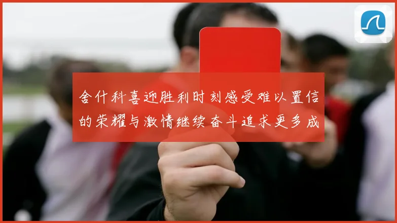 舍什科喜迎胜利时刻感受难以置信的荣耀与激情继续奋斗追求更多成就