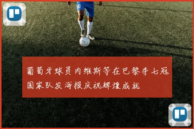 葡萄牙球员内维斯等在巴黎夺七冠国家队发海报庆祝辉煌成就