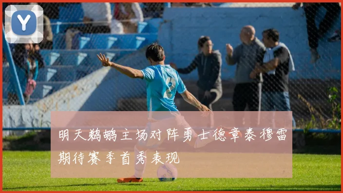明天鹈鹕主场对阵勇士德章泰穆雷期待赛季首秀表现