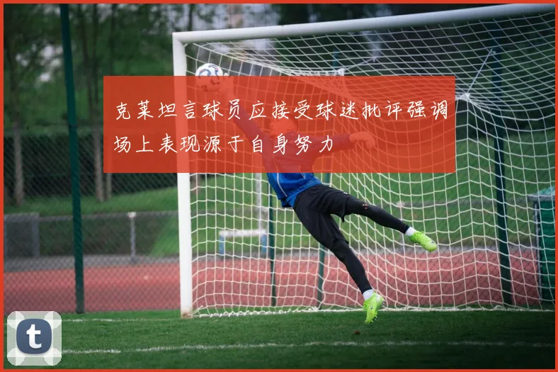 克莱坦言球员应接受球迷批评强调场上表现源于自身努力