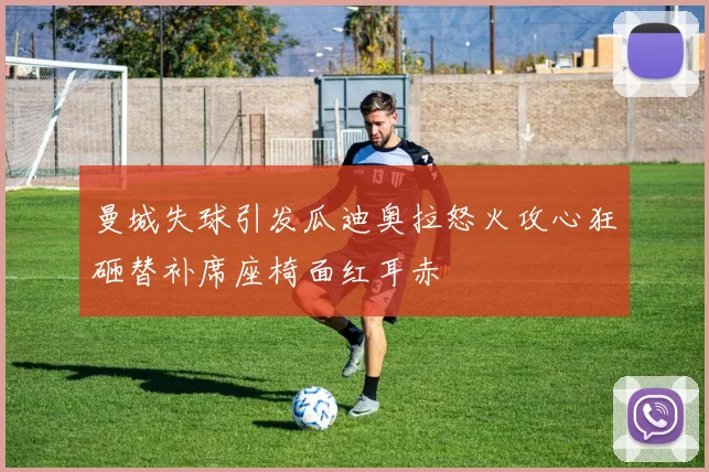 曼城失球引发瓜迪奥拉怒火攻心狂砸替补席座椅面红耳赤