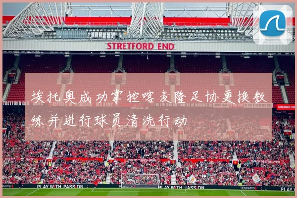 埃托奥成功掌控喀麦隆足协更换教练并进行球员清洗行动