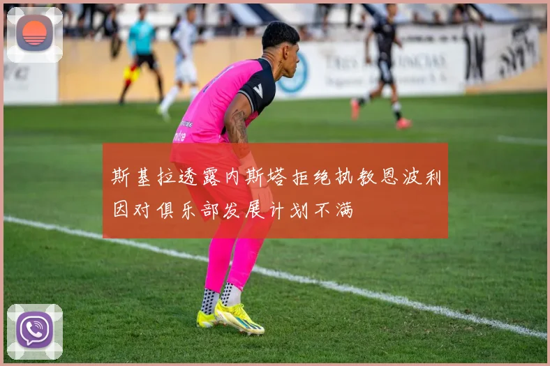斯基拉透露内斯塔拒绝执教恩波利因对俱乐部发展计划不满