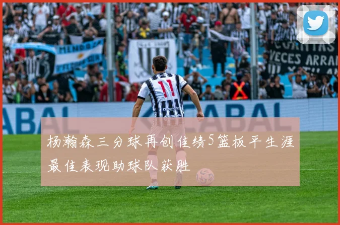 杨瀚森三分球再创佳绩5篮板平生涯最佳表现助球队获胜