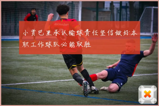 小贾巴里承认输球责任坚信做好本职工作球队必能取胜