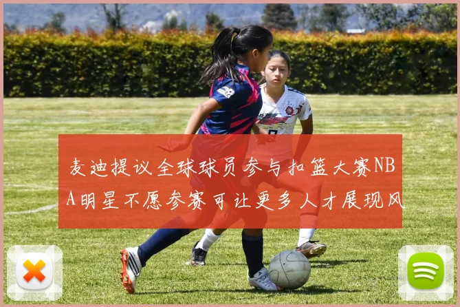 麦迪提议全球球员参与扣篮大赛NBA明星不愿参赛可让更多人才展现风采