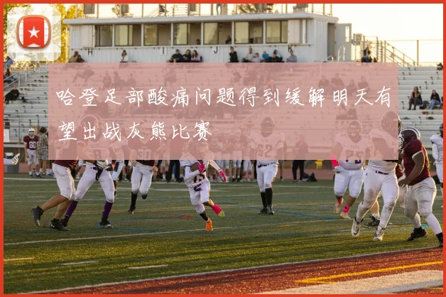 哈登足部酸痛问题得到缓解明天有望出战灰熊比赛