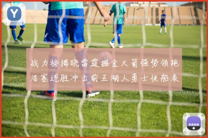 战力榜揭晓雷霆掘金火箭强势领跑活塞连胜冲击前五湖人勇士快船表现不佳