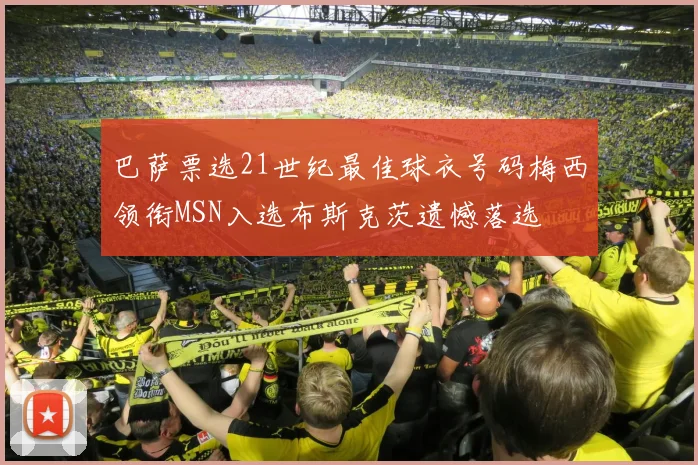 巴萨票选21世纪最佳球衣号码梅西领衔MSN入选布斯克茨遗憾落选