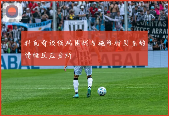 科瓦奇谈伤病困扰与施洛特贝克的情绪反应分析