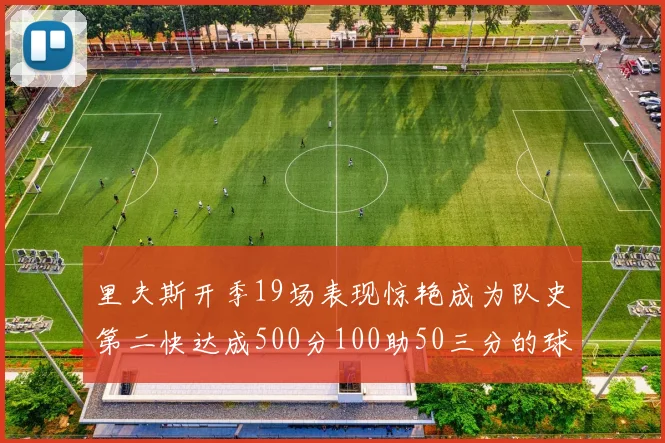 里夫斯开季19场表现惊艳成为队史第二快达成500分100助50三分的球员