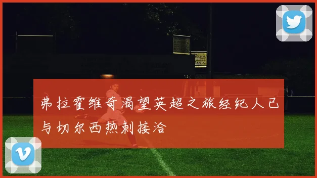 弗拉霍维奇渴望英超之旅经纪人已与切尔西热刺接洽