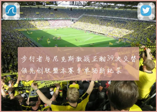 步行者与尼克斯激战正酣39次交替领先创联盟本赛季单场新纪录