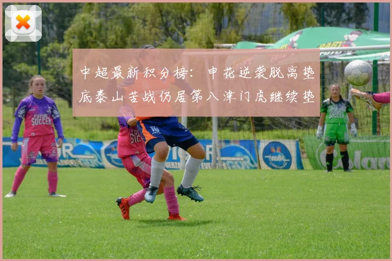中超最新积分榜：申花逆袭脱离垫底泰山苦战仍居第八津门虎继续垫底陷入困境