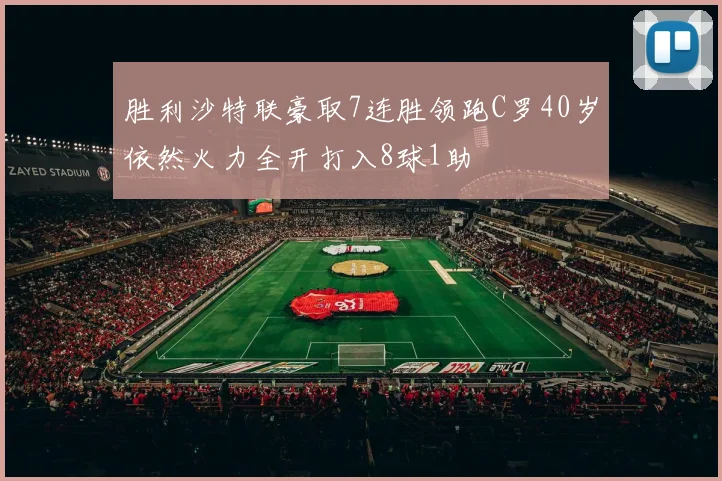 胜利沙特联豪取7连胜领跑C罗40岁依然火力全开打入8球1助
