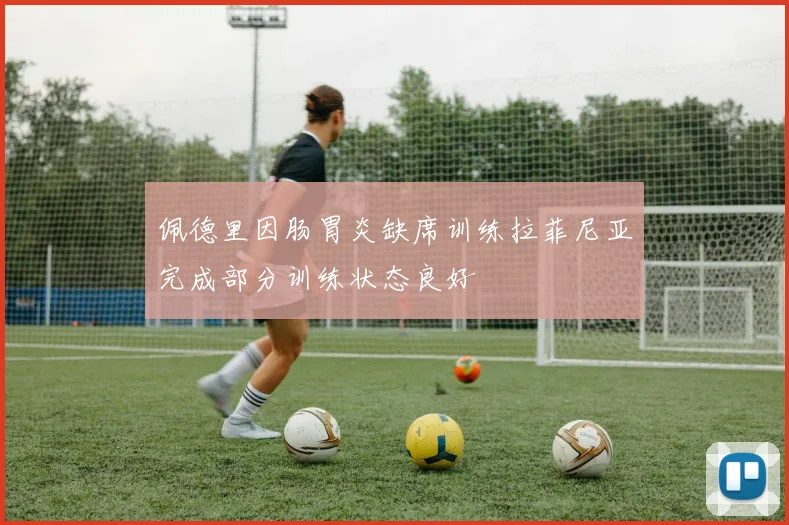 佩德里因肠胃炎缺席训练拉菲尼亚完成部分训练状态良好