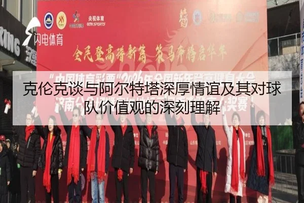 克伦克谈与阿尔特塔深厚情谊及其对球队价值观的深刻理解 | eonsports