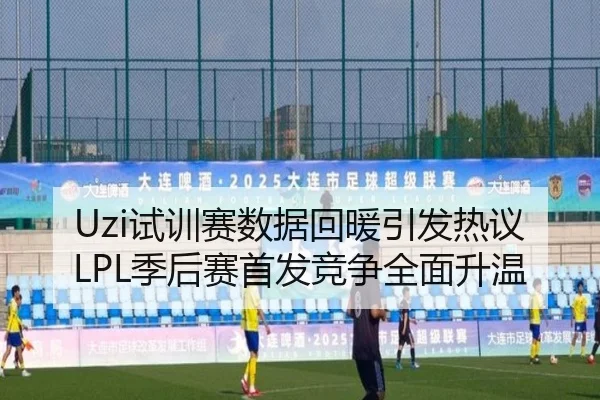 Uzi试训赛数据回暖引发热议LPL季后赛首发竞争全面升温 - eonsports
