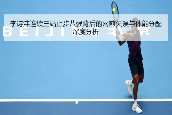 李诗沣连续三站止步八强背后的网前失误与体能分配深度分析 | eonsports